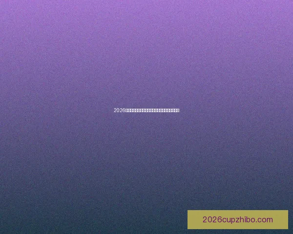 2026年世界杯赛程安排及举办城市全面解析与看点展望
